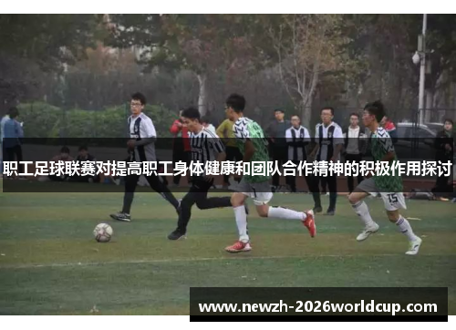 职工足球联赛对提高职工身体健康和团队合作精神的积极作用探讨