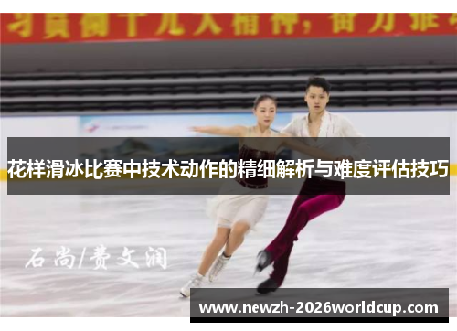 花样滑冰比赛中技术动作的精细解析与难度评估技巧