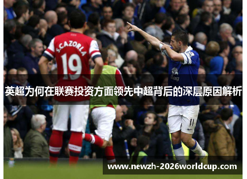 英超为何在联赛投资方面领先中超背后的深层原因解析 英超为何在联赛投资方面领先中超背后的深层原因解析