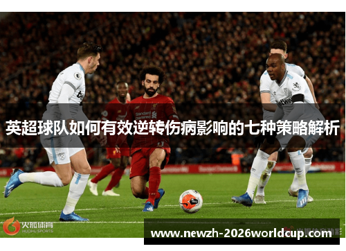 英超球队如何有效逆转伤病影响的七种策略解析 英超球队如何有效逆转伤病影响的七种策略解析
