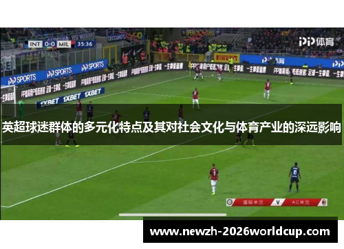 英超球迷群体的多元化特点及其对社会文化与体育产业的深远影响
