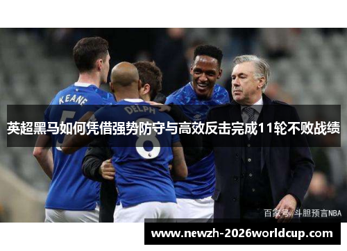英超黑马如何凭借强势防守与高效反击完成11轮不败战绩