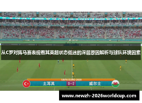 从C罗对阵马赛表现看其英超状态低迷的深层原因解析与球队环境因素