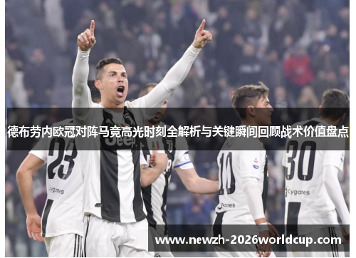 德布劳内欧冠对阵马竞高光时刻全解析与关键瞬间回顾战术价值盘点