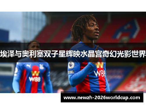 埃泽与奥利塞双子星辉映水晶宫奇幻光影世界