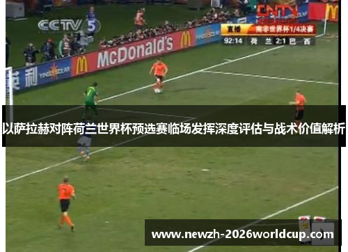 以萨拉赫对阵荷兰世界杯预选赛临场发挥深度评估与战术价值解析