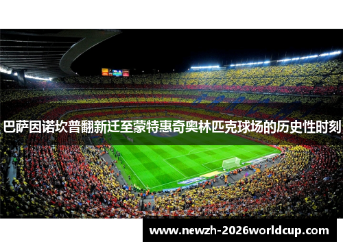 巴萨因诺坎普翻新迁至蒙特惠奇奥林匹克球场的历史性时刻